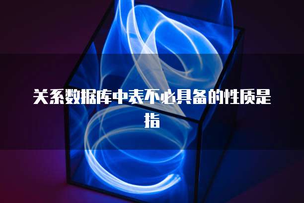 关系数据库中表不必具备的性质是指