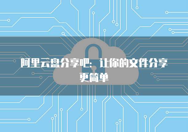 阿里云盘分享吧：让你的文件分享更简单