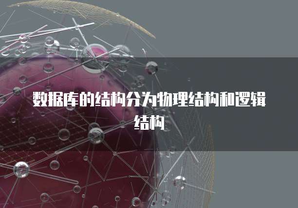 数据库的结构分为物理结构和逻辑结构