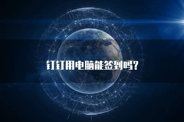 钉钉用电脑能签到吗？