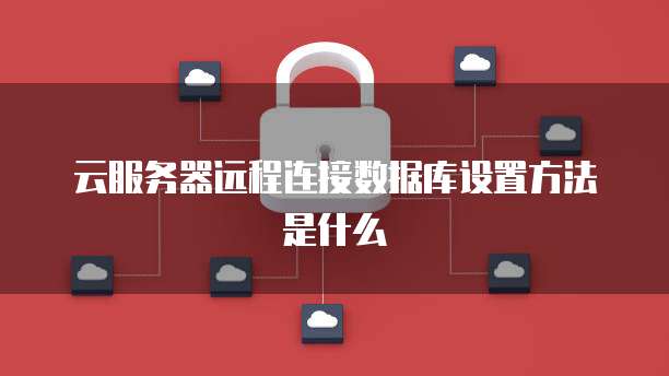 云服务器远程连接数据库设置方法是什么