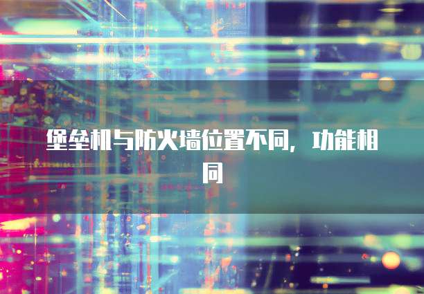 堡垒机与防火墙位置不同，功能相同