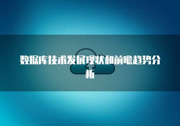 数据库技术发展现状和前瞻趋势分析