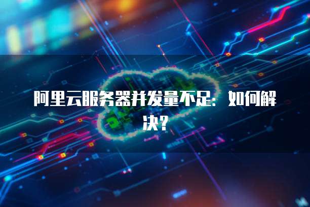 阿里云服务器并发量不足：如何解决？