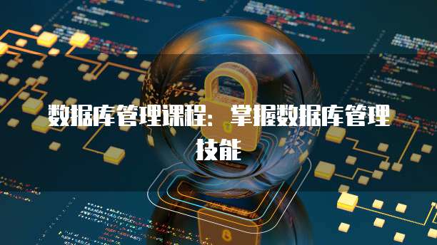 数据库管理课程：掌握数据库管理技能
