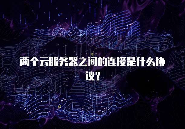 两个云服务器之间的连接是什么协议？