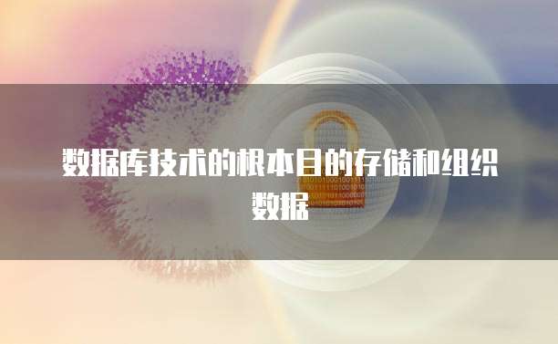 数据库技术的根本目的存储和组织数据