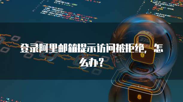 登录阿里邮箱提示访问被拒绝，怎么办？