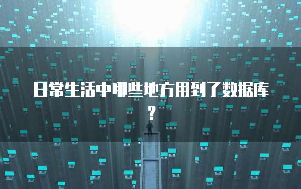 日常生活中哪些地方用到了数据库？
