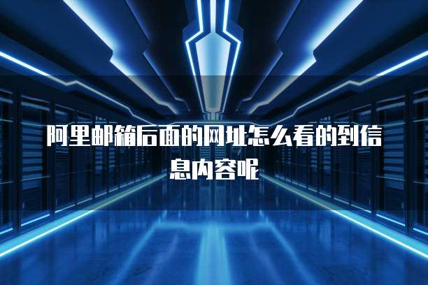 阿里邮箱后面的网址怎么看的到信息内容呢