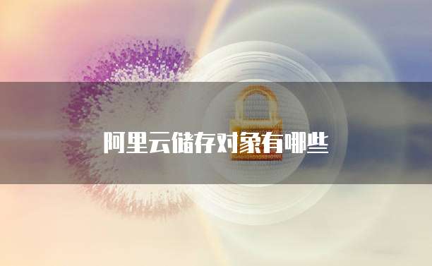 阿里云储存对象有哪些