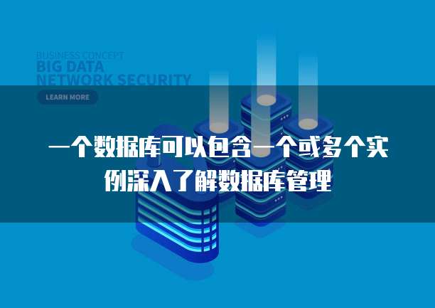 一个数据库可以包含一个或多个实例深入了解数据库管理
