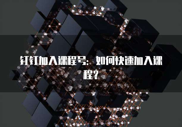 钉钉加入课程号：如何快速加入课程？