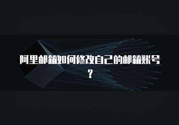 阿里邮箱如何修改自己的邮箱账号？