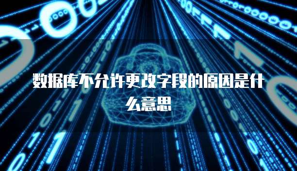 数据库不允许更改字段的原因是什么意思