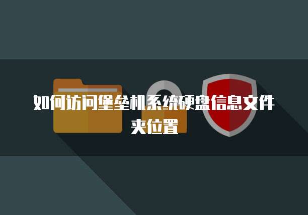 如何访问堡垒机系统硬盘信息文件夹位置