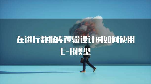 在进行数据库逻辑设计时如何使用E-R模型