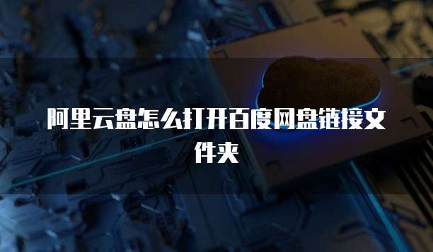 阿里云盘怎么打开百度网盘链接文件夹