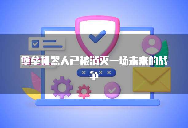 堡垒机器人已被消灭一场未来的战争