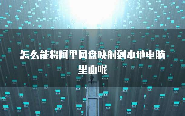 怎么能将阿里网盘映射到本地电脑里面呢