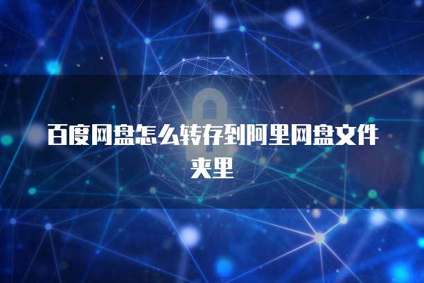 百度网盘怎么转存到阿里网盘文件夹里