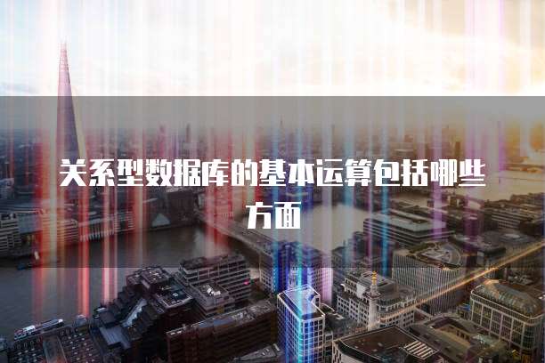 关系型数据库的基本运算包括哪些方面