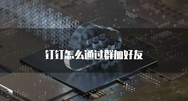 钉钉怎么通过群加好友