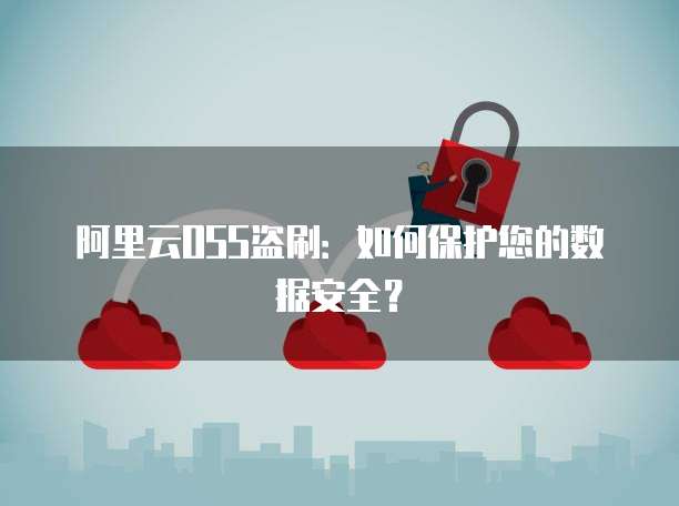 阿里云OSS盗刷：如何保护您的数据安全？