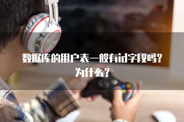 数据库的用户表一般有id字段吗？为什么？