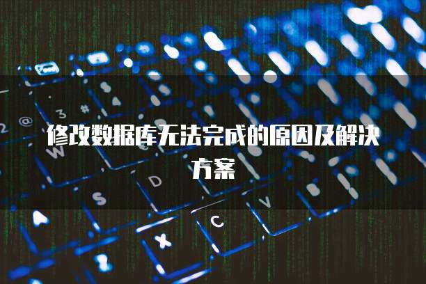 修改数据库无法完成的原因及解决方案