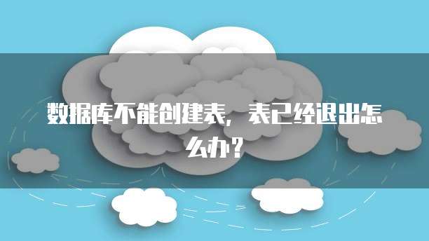 数据库不能创建表，表已经退出怎么办？