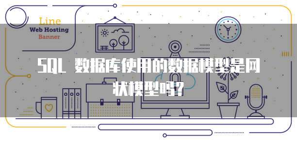 SQL 数据库使用的数据模型是网状模型吗？