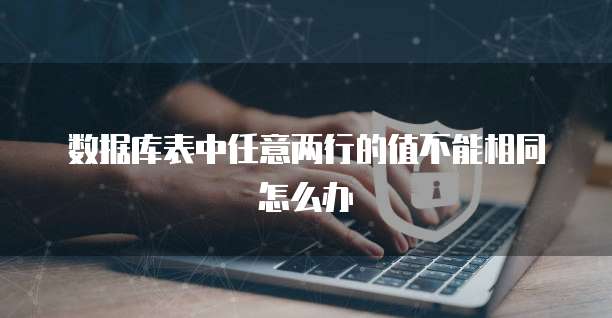 数据库表中任意两行的值不能相同怎么办