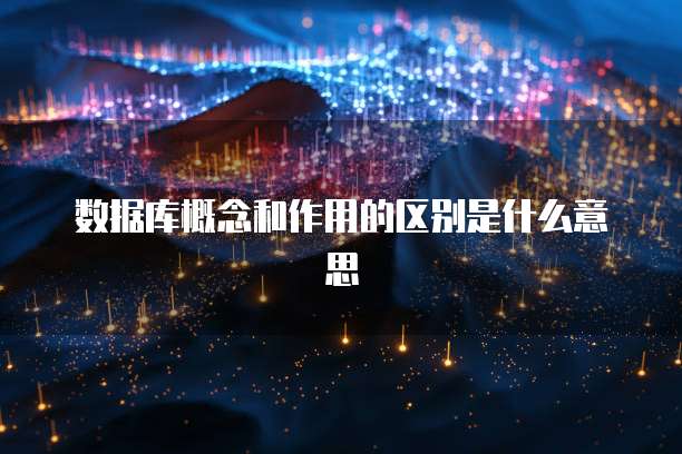 数据库概念和作用的区别是什么意思