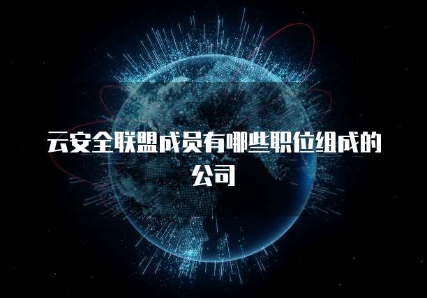云安全联盟成员有哪些职位组成的公司