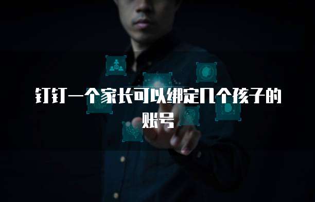 钉钉一个家长可以绑定几个孩子的账号