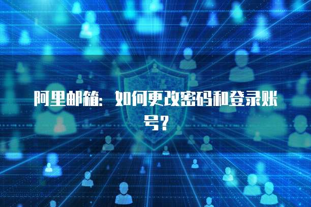 阿里邮箱：如何更改密码和登录账号？