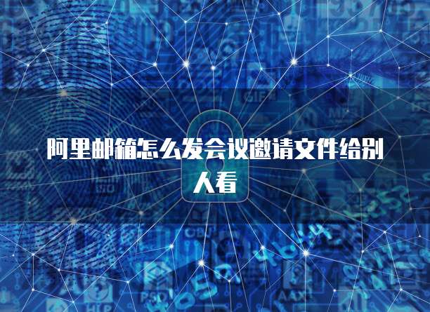 阿里邮箱怎么发会议邀请文件给别人看