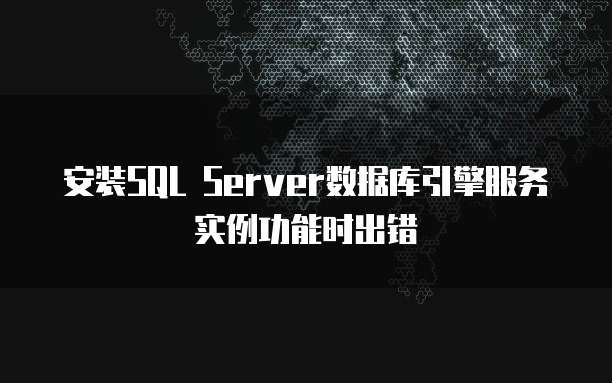 安装SQL Server数据库引擎服务实例功能时出错