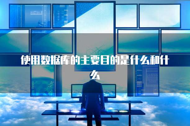 使用数据库的主要目的是什么和什么