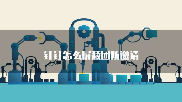 钉钉怎么屏蔽团队邀请