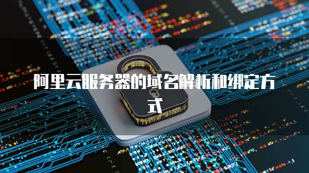 阿里云服务器的域名解析和绑定方式