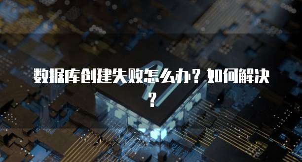 数据库创建失败怎么办？如何解决？