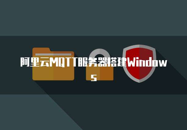 阿里云MQTT服务器搭建Windows
