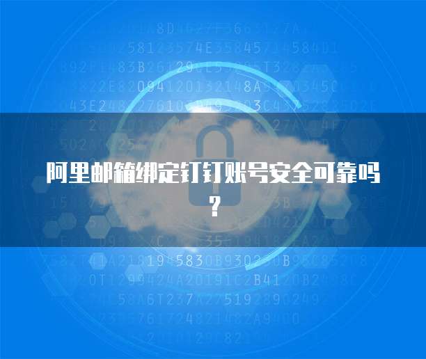 阿里邮箱绑定钉钉账号安全可靠吗？