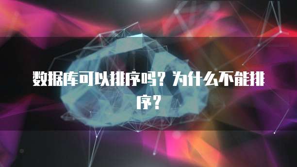 数据库可以排序吗？为什么不能排序？