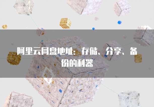 阿里云网盘地址：存储、分享、备份的利器