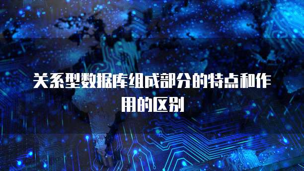 关系型数据库组成部分的特点和作用的区别