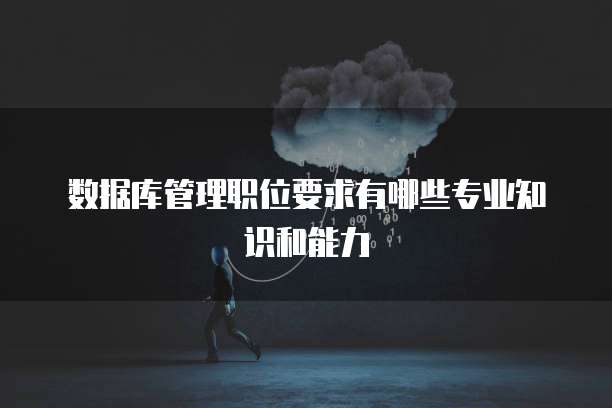 数据库管理职位要求有哪些专业知识和能力
