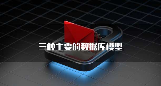 三种主要的数据库模型